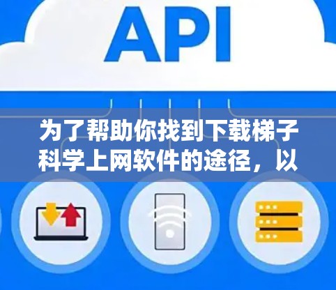 为了帮助你找到下载梯子科学上网软件的途径，以下是系统性的步骤