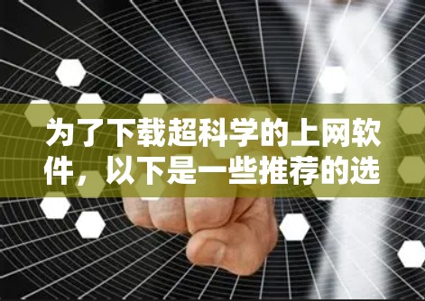 为了下载超科学的上网软件，以下是一些推荐的选择，根据不同的需求和预算进行评估
