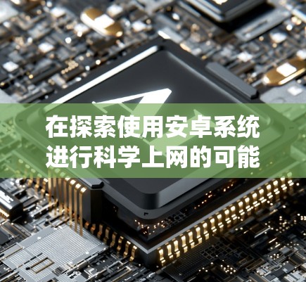 在探索使用安卓系统进行科学上网的可能性时，我们可以参考以下步骤，以确保高效且安全地完成任务