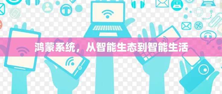 鸿蒙系统，从智能生态到智能生活