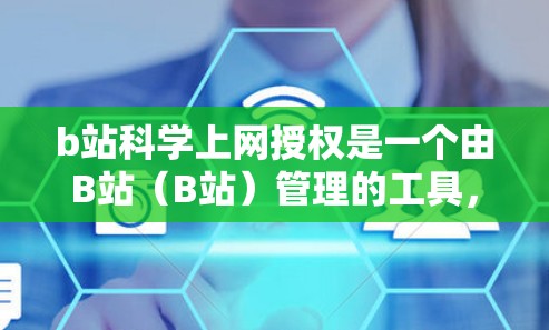b站科学上网授权是一个由B站（B站）管理的工具，允许用户在特定设备上访问科学工具，如计算器、绘图工具和编程软件。以下是对该概念的详细总结