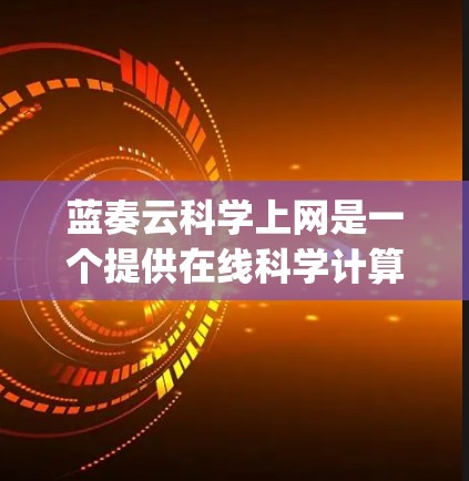 蓝奏云科学上网是一个提供在线科学计算和科学实验服务的网络平台，主要基于蓝奏云网络。该网络 provider 通过云服务提供多种功能，包括但不限于