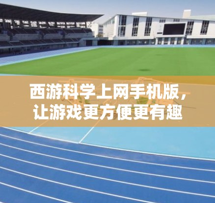 西游科学上网手机版，让游戏更方便更有趣