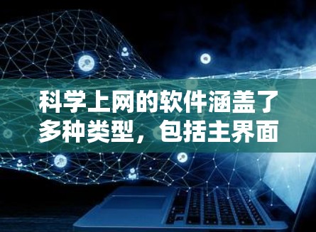 科学上网的软件涵盖了多种类型，包括主界面软件、图形界面软件、脚本语言工具以及在线工具等。以下是对这些软件的详细介绍