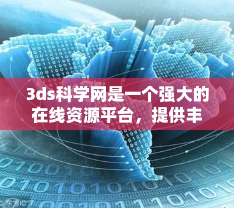 3ds科学网是一个强大的在线资源平台,提供丰富的学术、研究和技术内容服务。以下是一步步的使用建议 3ds科学网是一个强大的在线资源平台,提供丰富的学术、研究和技术内容服务。以下是一步步的使用建议