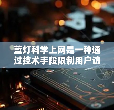蓝灯科学上网是一种通过技术手段限制用户访问的措施，通常用于保护用户隐私和安全。以下是对蓝灯科学上网的详细分析和建议