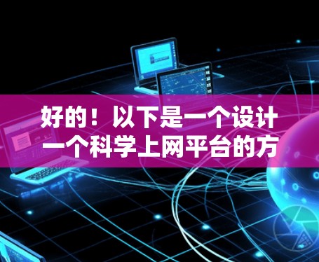 好的！以下是一个设计一个科学上网平台的方案，旨在为用户提供一个高效、便捷的学习和研究工具