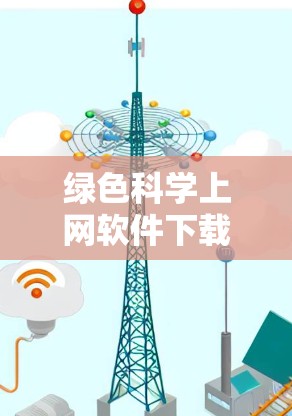 绿色科学上网软件下载是指那些不需要安装、运行时不需要磁盘空间，并且一次性下载的软件。这些软件通常具有稳定性和性能优势，适合长时间使用或不需要额外依赖的场景。以下是几种常见的绿色科学软件下载链接