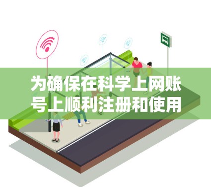 为确保在科学上网账号上顺利注册和使用，以下是详细的步骤和注意事项