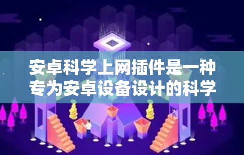 安卓科学上网插件是一种专为安卓设备设计的科学计算工具，广泛应用于工程、物理、化学、经济学和生物学等领域。以下是对该插件的详细分析
