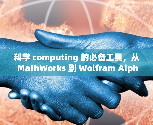 科学 computing 的必备工具，从 MathWorks 到 Wolfram Alpha 的全栈解决方案