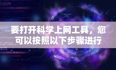 要打开科学上网工具，您可以按照以下步骤进行