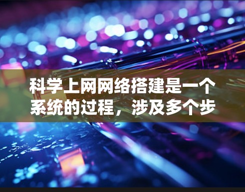 科学上网网络搭建是一个系统的过程，涉及多个步骤和工具。以下是详细的步骤指南，帮助你顺利完成网络搭建