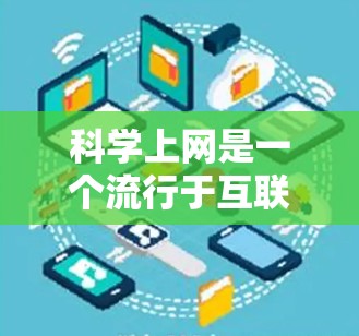 科学上网是一个流行于互联网文化的梗，主要指在科技与互联网之间的结合，强调科技与学习、知识传播之间的桥梁作用。它通常用来表达科技如何通过互联网提升学习效率、促进知识传播和创新