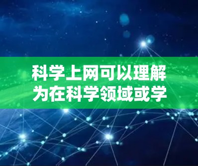科学上网可以理解为在科学领域或学习过程中使用互联网进行教育、研究或交流的活动。以下是一些与科学上网相关的知识和资源