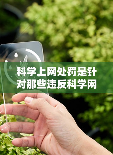 科学上网处罚是针对那些违反科学网站规则、学术不端行为或违反法律法规的行为进行限制或处罚的措施。这些措施通常包括但不限于