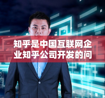 知乎是中国互联网企业知乎公司开发的问答平台，用户可以在这里提问、回答、分享知识和经验。知乎的用户基础广，涵盖科技、教育、生活等多个领域，活跃度也很高
