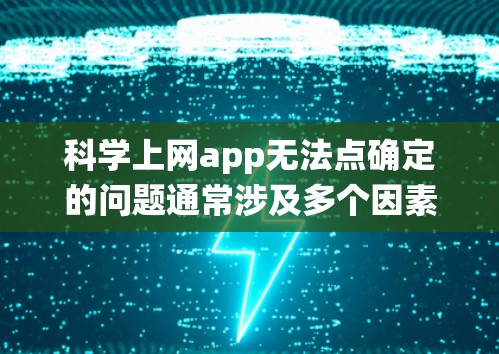 科学上网app无法点确定的问题通常涉及多个因素，可以从系统安装、软件配置、硬件配置、软件依赖以及网络环境等多个方面排查。以下是一些常见的原因和解决方法