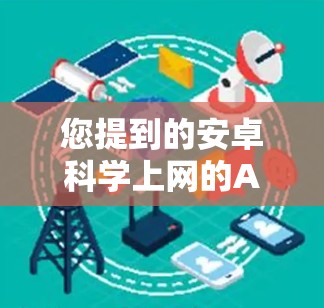 您提到的安卓科学上网的Aoo可能需要更明确的上下文来理解。以下是一些可能的解释和建议