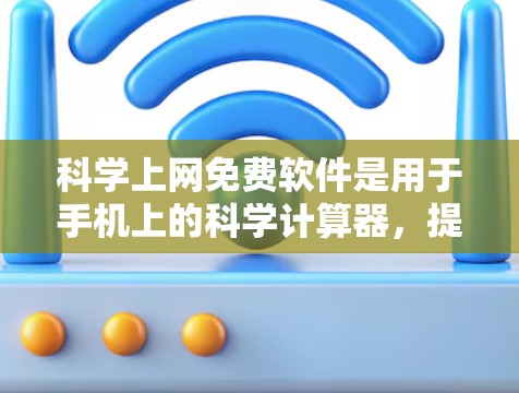 科学上网免费软件是用于手机上的科学计算器，提供了多种运算功能、单位转换、图形显示和高级运算。以下是几种推荐的选择