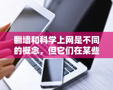 翻墙和科学上网是不同的概念，但它们在某些技术领域确实有类似之处。以下是一些可能的联系和区别