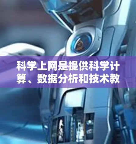 科学上网是提供科学计算、数据分析和技术教育的官方网站。以下是一些著名的科学上网网站和资源