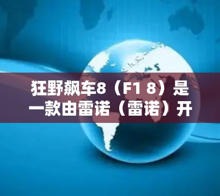 狂野飙车8（F1 8）是一款由雷诺（雷诺）开发并授权的汽车游戏，同时它也支持一些科学上网功能。以下是关于狂野飙车8科学上网的一些信息