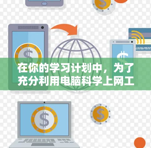 在你的学习计划中，为了充分利用电脑科学上网工具，以下是一个有条理的建议