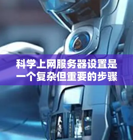 科学上网服务器设置是一个复杂但重要的步骤，确保服务器高效安全。以下是详细的步骤指南