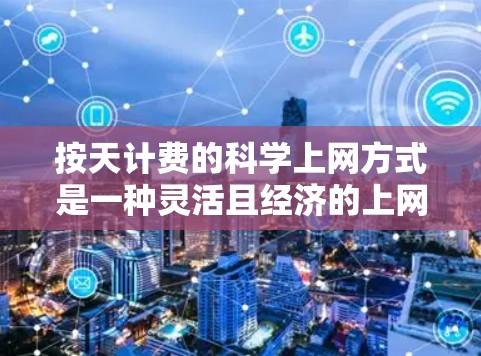 按天计费的科学上网方式是一种灵活且经济的上网服务定价方式。以下是按天计费的常见方式及其计算方法