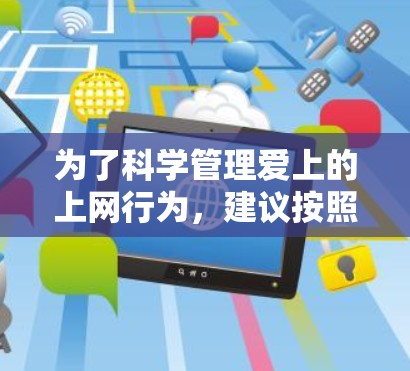 为了科学管理爱上的上网行为，建议按照以下步骤进行