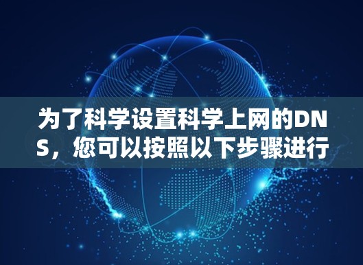 为了科学设置科学上网的DNS，您可以按照以下步骤进行操作