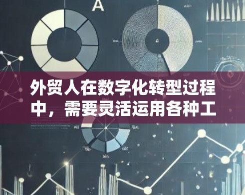 外贸人在数字化转型过程中，需要灵活运用各种工具来提升业务表现和效率。以下是一些主要的外贸工具，帮助您优化运营