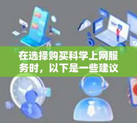 在选择购买科学上网服务时，以下是一些建议和步骤，帮助你找到最适合你的选择