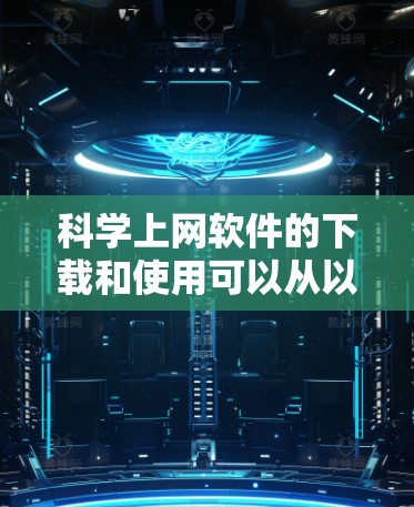 科学上网软件的下载和使用可以从以下几个方面进行考虑