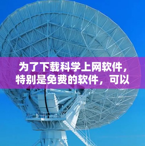 为了下载科学上网软件，特别是免费的软件，可以按照以下步骤进行