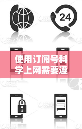 使用订阅号科学上网需要遵循一系列步骤和注意事项，以确保安全和合规。以下是一个清晰的指南，帮助您理解并正确使用订阅号科学上网服务