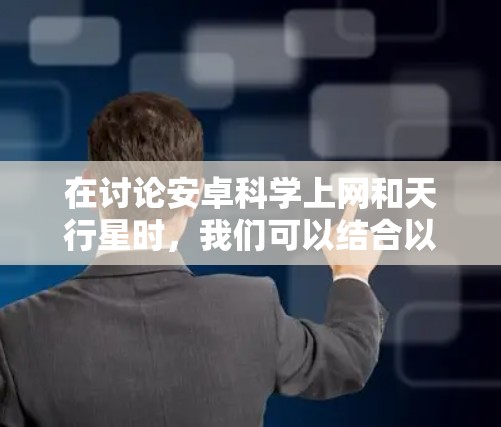 在讨论安卓科学上网和天行星时，我们可以结合以下几个方面来理解