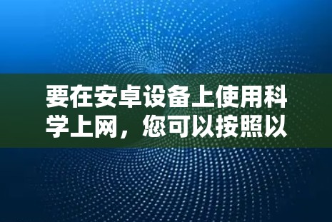 要在安卓设备上使用科学上网，您可以按照以下步骤进行操作