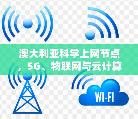 澳大利亚科学上网节点，5G、物联网与云计算的融合