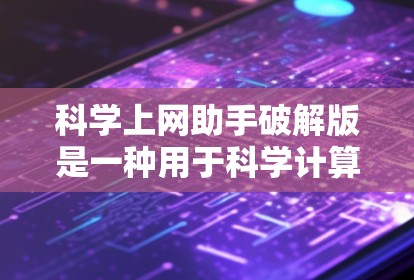 科学上网助手破解版是一种用于科学计算和数据分析的软件，但作为破解版，它将有限的权限和功能限制在内。以下是一步步的使用指南