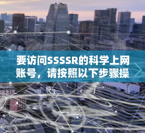 要访问SSSSR的科学上网账号，请按照以下步骤操作
