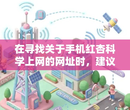 在寻找关于手机红杏科学上网的网址时，建议从以下几个方面入手