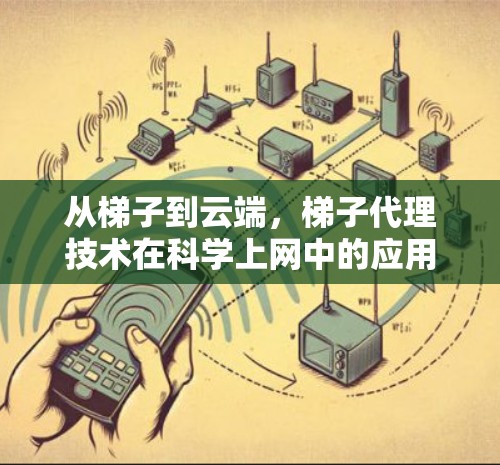 从梯子到云端，梯子代理技术在科学上网中的应用