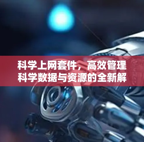 科学上网套件，高效管理科学数据与资源的全新解决方案