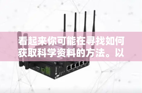 看起来你可能在寻找如何获取科学资料的方法。以下是一些常见的获取科学资料的方法