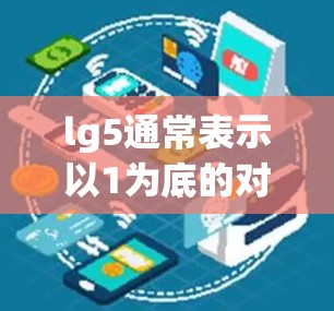 lg5通常表示以1为底的对数，即以1为底的对数函数。具体来说，lg5就是计算1的多少次方等于5的对数