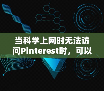当科学上网时无法访问Pinterest时，可以采取以下步骤解决问题
