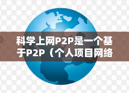 科学上网P2P是一个基于P2P（个人项目网络）的技术概念，用于在科学计算和资源共享中发挥作用。以下是对该技术的详细分析