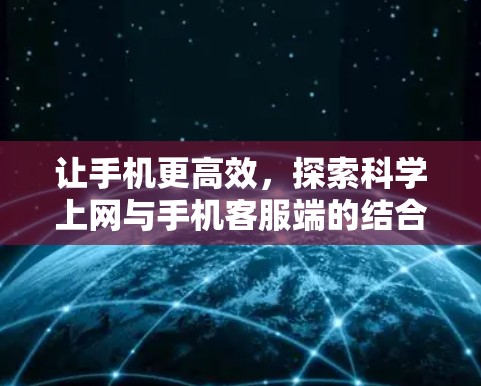 让手机更高效，探索科学上网与手机客服端的结合